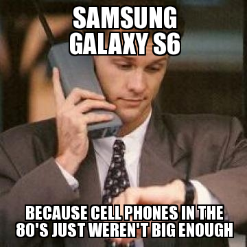 Samsung galaxy s6 because cell phones in the 80's just weren't big enough 